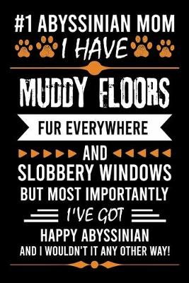Book cover for #1 Abyssinian Mom I Have Muddy Floors Fur Everywhere and Slobbery Windows But Most Importantly I've Got Happy Abyssinian Mom and I Wouldn't It Any Other Way!