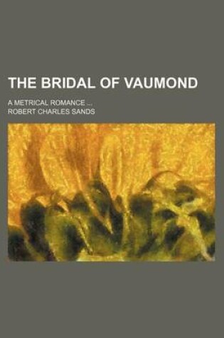 Cover of The Bridal of Vaumond; A Metrical Romance