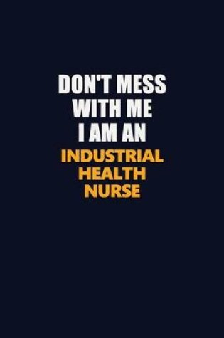 Cover of Don't Mess With Me Because I Am An Industrial health nurse