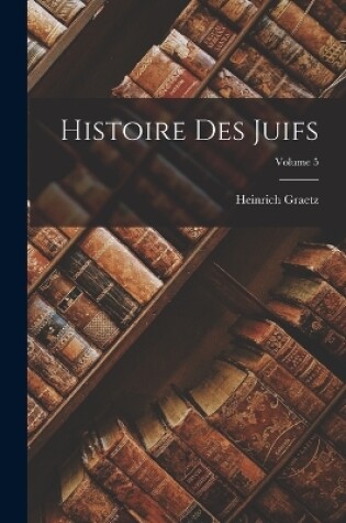 Cover of Histoire Des Juifs; Volume 5