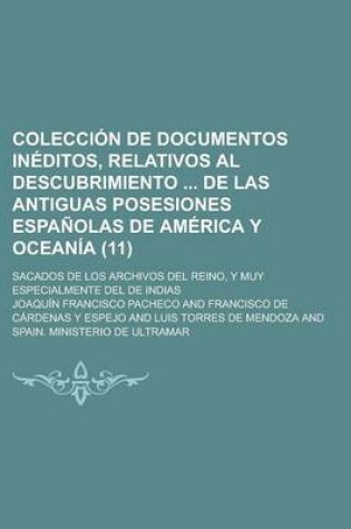 Cover of Coleccion de Documentos Ineditos, Relativos Al Descubrimiento de Las Antiguas Posesiones Espanolas de America y Oceania; Sacados de Los Archivos del Reino, y Muy Especialmente del de Indias (11)