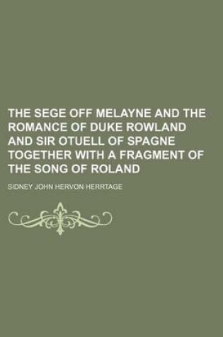 Cover of The Sege Off Melayne and the Romance of Duke Rowland and Sir Otuell of Spagne Together with a Fragment of the Song of Roland