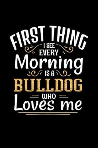 Cover of First Thing I See Every Morning Is A Bulldog Who Loves Me