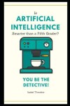 Book cover for Is Artificial Intelligence Smarter than a Fifth Grader? You Be The Detective!