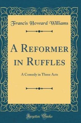 Cover of A Reformer in Ruffles: A Comedy in Three Acts (Classic Reprint)