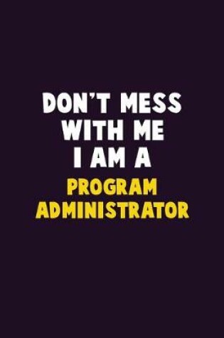 Cover of Don't Mess With Me, I Am A Program Administrator