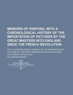 Book cover for Memoirs of Painting, with a Chronological History of the Importation of Pictures by the Great Masters Into England Since the French Revolution (Volume 1); With a Chronological History of the Importation of Pictures by the Great Masters Into England Since