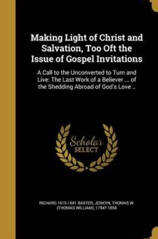 Cover of Making Light of Christ and Salvation, Too Oft the Issue of Gospel Invitations