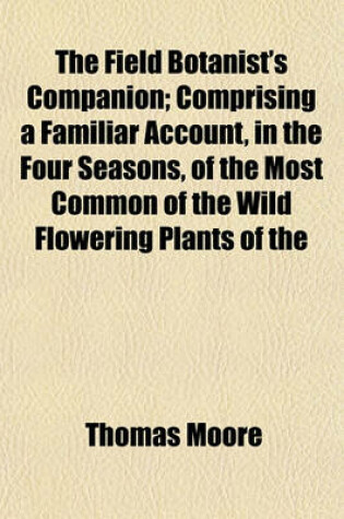 Cover of The Field Botanist's Companion; Comprising a Familiar Account, in the Four Seasons, of the Most Common of the Wild Flowering Plants of the