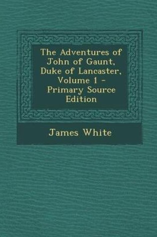 Cover of The Adventures of John of Gaunt, Duke of Lancaster, Volume 1 - Primary Source Edition