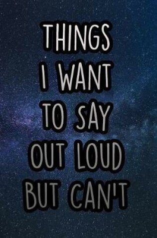 Cover of Things I Want to Say Out Loud But Can't