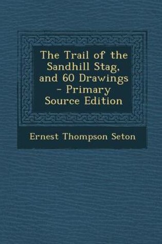 Cover of The Trail of the Sandhill Stag, and 60 Drawings - Primary Source Edition