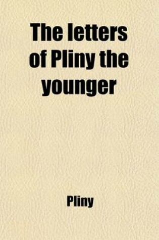 Cover of The Letters of Pliny the Younger; With Observations on Each Letter and an Essay on Pliny's Life, Addressed to Charles Lord Boyle Volume 2