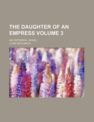 Book cover for The Daughter of an Empress; An Historical Novel Volume 3