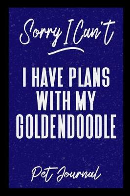 Book cover for Sorry I Can't I Have Plans With My Goldendoodle Pet Journal
