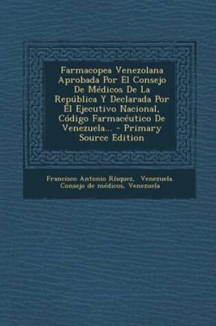 Cover of Farmacopea Venezolana Aprobada Por El Consejo De Medicos De La Republica Y Declarada Por El Ejecutivo Nacional, Codigo Farmaceutico De Venezuela... - Primary Source Edition