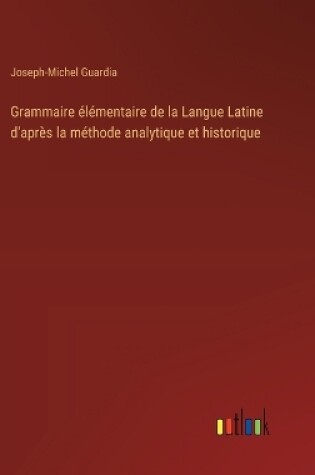 Cover of Grammaire élémentaire de la Langue Latine d'après la méthode analytique et historique