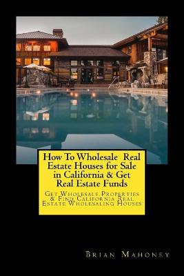 Book cover for How To Wholesale Real Estate Houses for Sale in California & Get Real Estate Funds