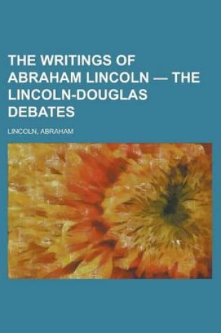 Cover of The Writings of Abraham Lincoln - The Lincoln-Douglas Debates Volume 3