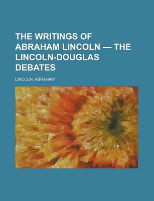 Book cover for The Writings of Abraham Lincoln - The Lincoln-Douglas Debates Volume 3