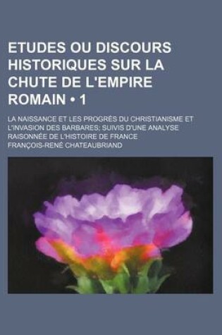 Cover of Etudes Ou Discours Historiques Sur La Chute de L'Empire Romain (1); La Naissance Et Les Progres Du Christianisme Et L'Invasion Des Barbares Suivis D'u