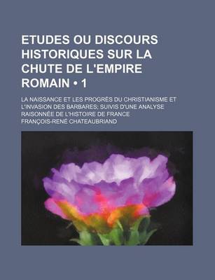 Book cover for Etudes Ou Discours Historiques Sur La Chute de L'Empire Romain (1); La Naissance Et Les Progres Du Christianisme Et L'Invasion Des Barbares Suivis D'u