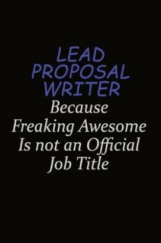 Cover of Lead Proposal Writer Because Freaking Awesome Is Not An Official Job Title