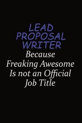 Book cover for Lead Proposal Writer Because Freaking Awesome Is Not An Official Job Title