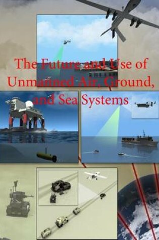 Cover of The Future and Use of Unmanned Air, Ground, and Sea Systems
