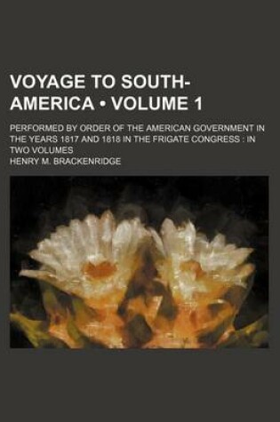 Cover of Voyage to South-America (Volume 1); Performed by Order of the American Government in the Years 1817 and 1818 in the Frigate Congress in Two Volumes