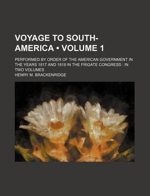 Book cover for Voyage to South-America (Volume 1); Performed by Order of the American Government in the Years 1817 and 1818 in the Frigate Congress in Two Volumes