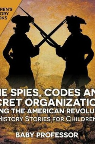 Cover of The Spies, Codes and Secret Organizations during the American Revolution - History Stories for Children Children's History Books