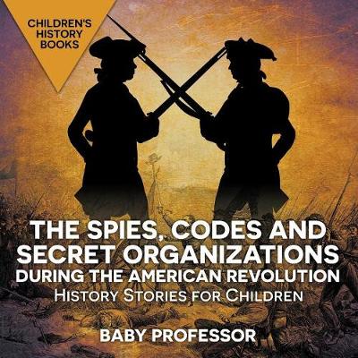 Book cover for The Spies, Codes and Secret Organizations during the American Revolution - History Stories for Children Children's History Books