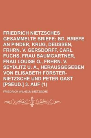 Cover of Friedrich Nietzsches Gesammelte Briefe (1); Bd. Briefe an Pinder, Krug, Deussen, Frhrn. V. Gersdorff, Carl Fuchs, Frau Baumgartner, Frau Louise O., Frhrn. V. Seydlitz U. A., Herausgegeben Von Elisabeth Forster-Nietzsche Und Peter Gast [Pseud.] 3. Auf