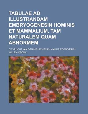 Book cover for Tabulae Ad Illustrandam Embryogenesin Hominis Et Mammalium, Tam Naturalem Quam Abnormem; de Vrucht Van Den Menschen En Van de Zoogdieren