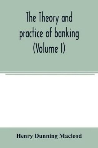 Cover of The theory and practice of banking (Volume I)