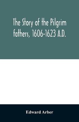 Book cover for The story of the Pilgrim fathers, 1606-1623 A.D.