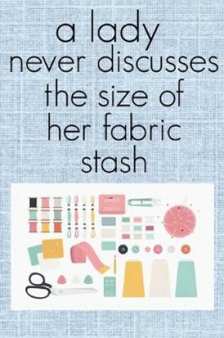 Cover of A Lady Never Discusses The Size of Her Fabric Stash