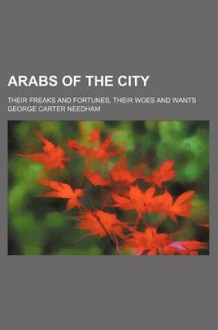 Cover of Arabs of the City; Their Freaks and Fortunes, Their Woes and Wants