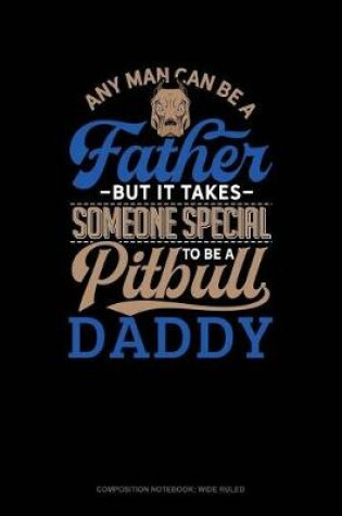 Cover of Any Man Can Be a Father But It Takes Someone Special to Be a Pitbull Daddy