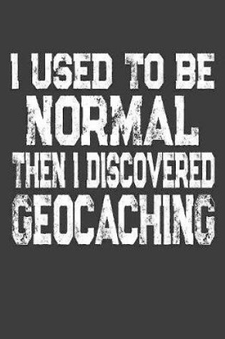 Cover of I Used To Be Normal Then I Discovered Geocaching