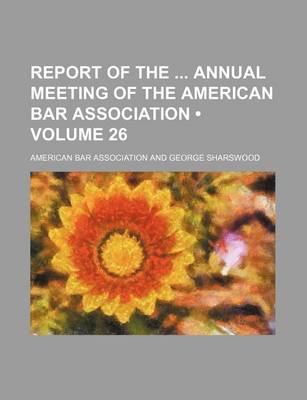 Book cover for Report of the Annual Meeting of the American Bar Association (Volume 26)