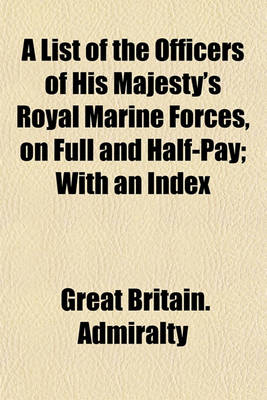 Book cover for A List of the Officers of His Majesty's Royal Marine Forces, on Full and Half-Pay; With an Index