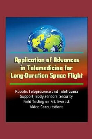 Cover of Application of Advances in Telemedicine for Long-Duration Space Flight - Robotic Telepresence and Teletrauma Support, Body Sensors, Security, Field Testing on Mt. Everest, Video Consultations