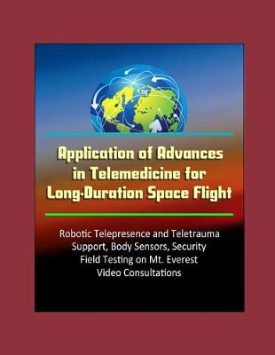 Book cover for Application of Advances in Telemedicine for Long-Duration Space Flight - Robotic Telepresence and Teletrauma Support, Body Sensors, Security, Field Testing on Mt. Everest, Video Consultations