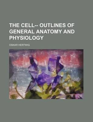 Book cover for The Cell-- Outlines of General Anatomy and Physiology