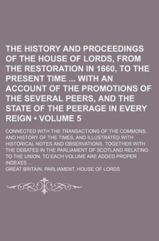 Cover of The History and Proceedings of the House of Lords, from the Restoration in 1660, to the Present Time with an Account of the Promotions of the Several Peers, and the State of the Peerage in Every Reign (Volume 5); Connected with the Transactions of the Com