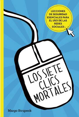 Cover of Los Siete Clics Mortales / Seven Deadly Clicks: Essential Lessons for Online Safety and Success