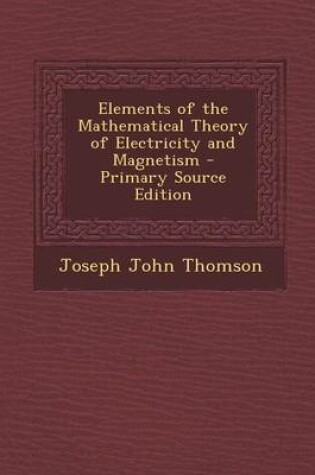 Cover of Elements of the Mathematical Theory of Electricity and Magnetism - Primary Source Edition
