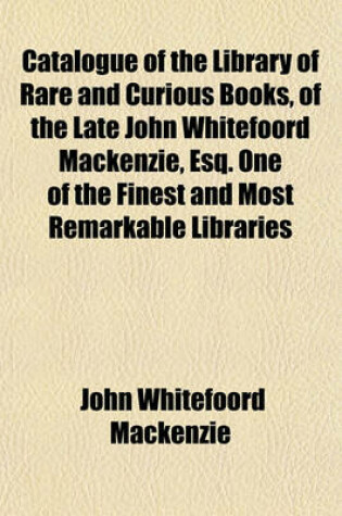 Cover of Catalogue of the Library of Rare and Curious Books, of the Late John Whitefoord MacKenzie, Esq. One of the Finest and Most Remarkable Libraries